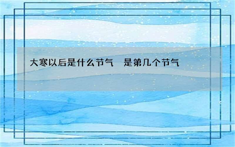 大寒以后是什么节气 是第几个节气